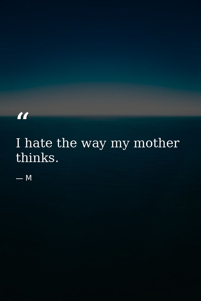 I hate the way my mother thinks. — M