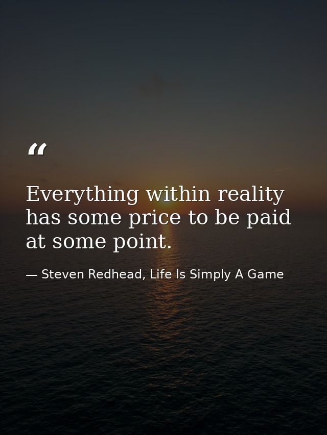 Everything within reality has some price to be paid at some point. — Steven Redhead, Life Is Simply A Game