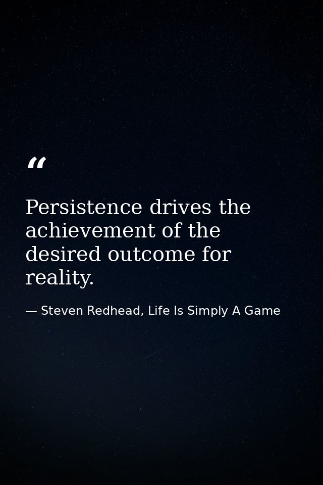 Persistence drives the achievement of the desired outcome for reality. — Steven Redhead, Life Is Simply A Game