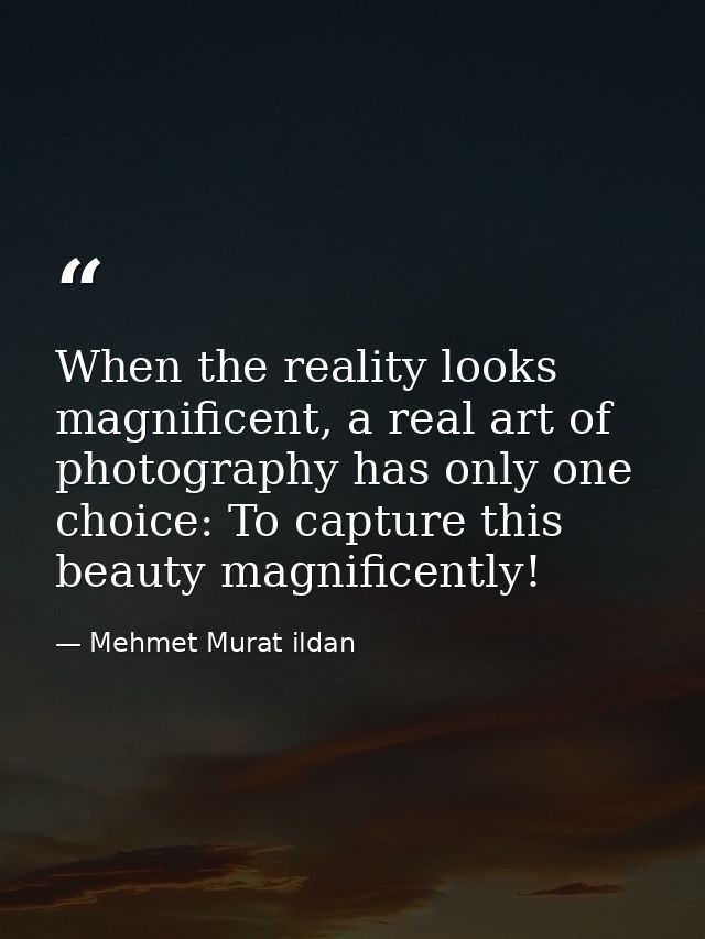 When the reality looks magnificent, a real art of photography has only one choice: To capture this beauty magnificently! — Mehmet Murat ildan