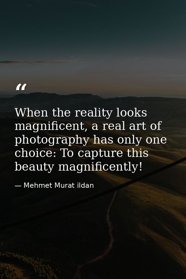 When the reality looks magnificent, a real art of photography has only one choice: To capture this beauty magnificently! — Mehmet Murat ildan