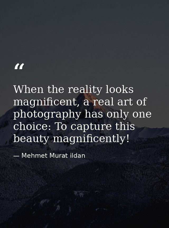 When the reality looks magnificent, a real art of photography has only one choice: To capture this beauty magnificently! — Mehmet Murat ildan
