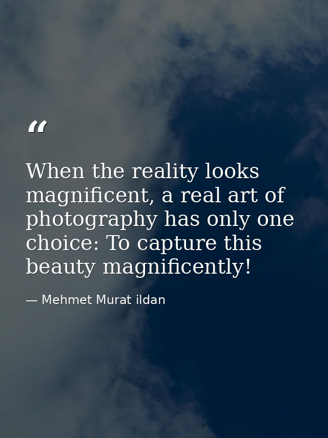 When the reality looks magnificent, a real art of photography has only one choice: To capture this beauty magnificently! — Mehmet Murat ildan