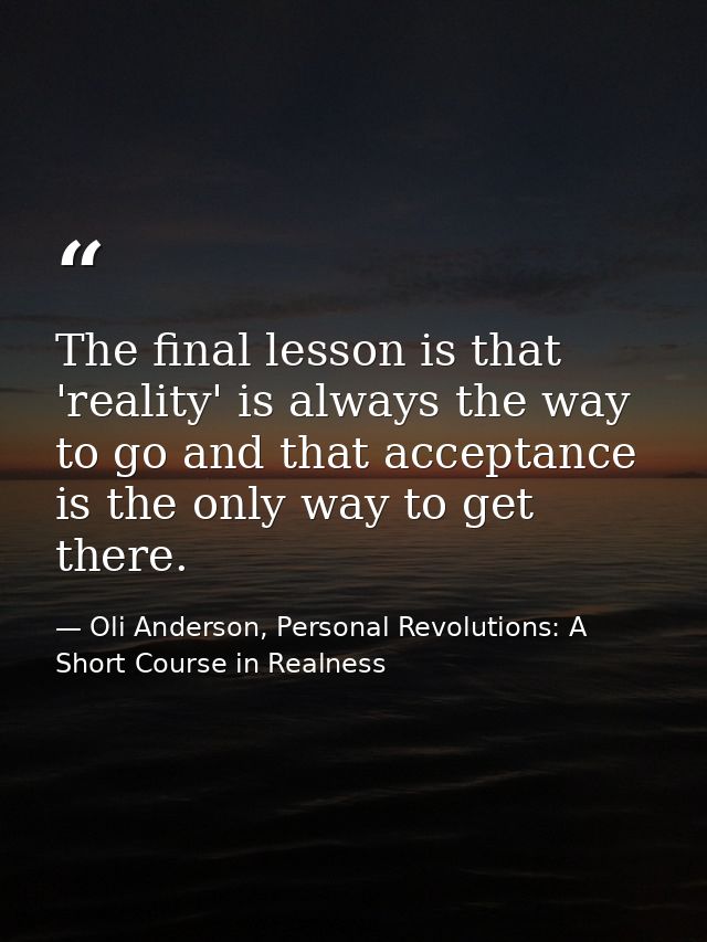 The final lesson is that 'reality' is always the way to go and that acceptance is the only way to get there. — Oli Anderson, Personal Revolutions: A Short Course in Realness