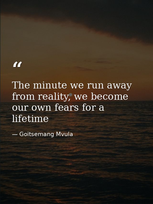 The minute we run away from reality, we become our own fears for a lifetime — Goitsemang Mvula