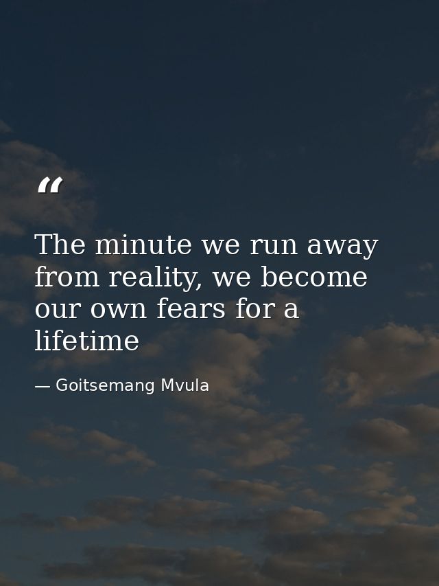 The minute we run away from reality, we become our own fears for a lifetime — Goitsemang Mvula