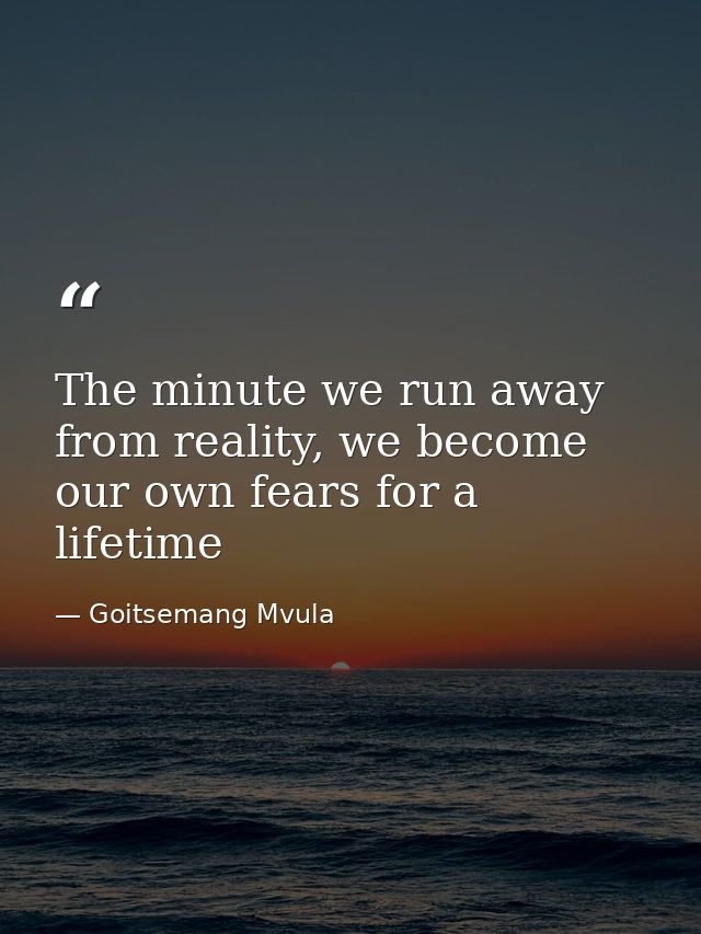The minute we run away from reality, we become our own fears for a lifetime — Goitsemang Mvula