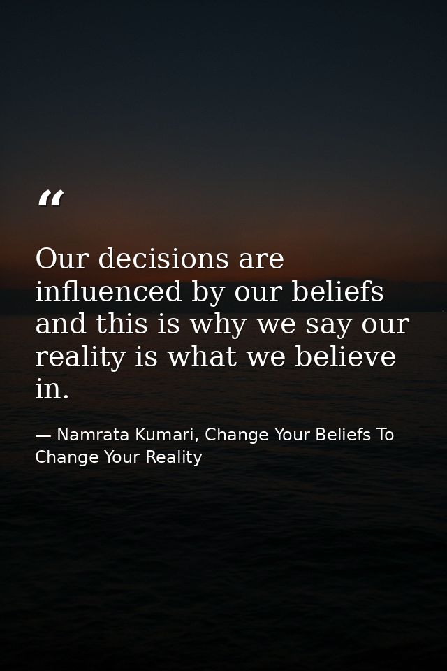 Our decisions are influenced by our beliefs and this is why we say our reality is what we believe in. — Namrata Kumari, Change Your Beliefs To Change Your Reality