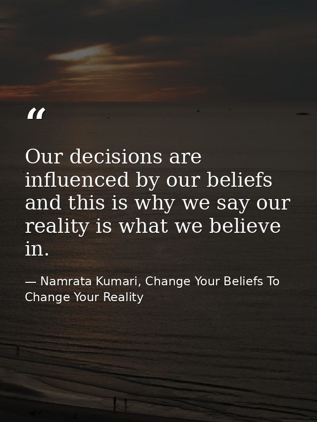 Our decisions are influenced by our beliefs and this is why we say our reality is what we believe in. — Namrata Kumari, Change Your Beliefs To Change Your Reality