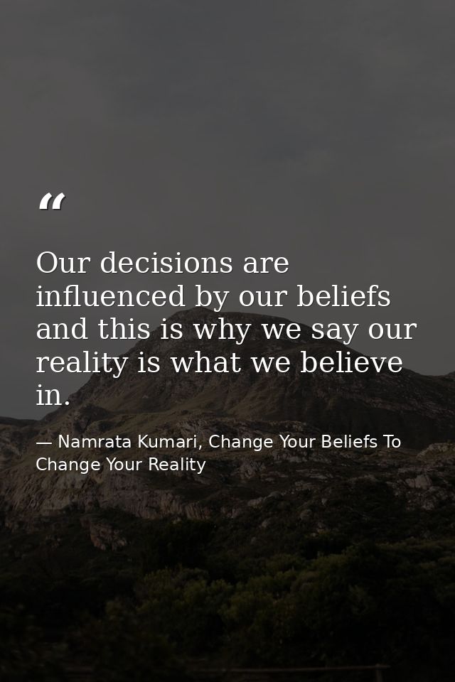 Our decisions are influenced by our beliefs and this is why we say our reality is what we believe in. — Namrata Kumari, Change Your Beliefs To Change Your Reality