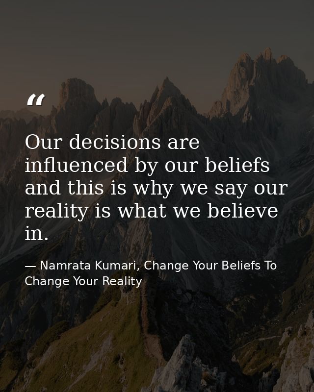 Our decisions are influenced by our beliefs and this is why we say our reality is what we believe in. — Namrata Kumari, Change Your Beliefs To Change Your Reality