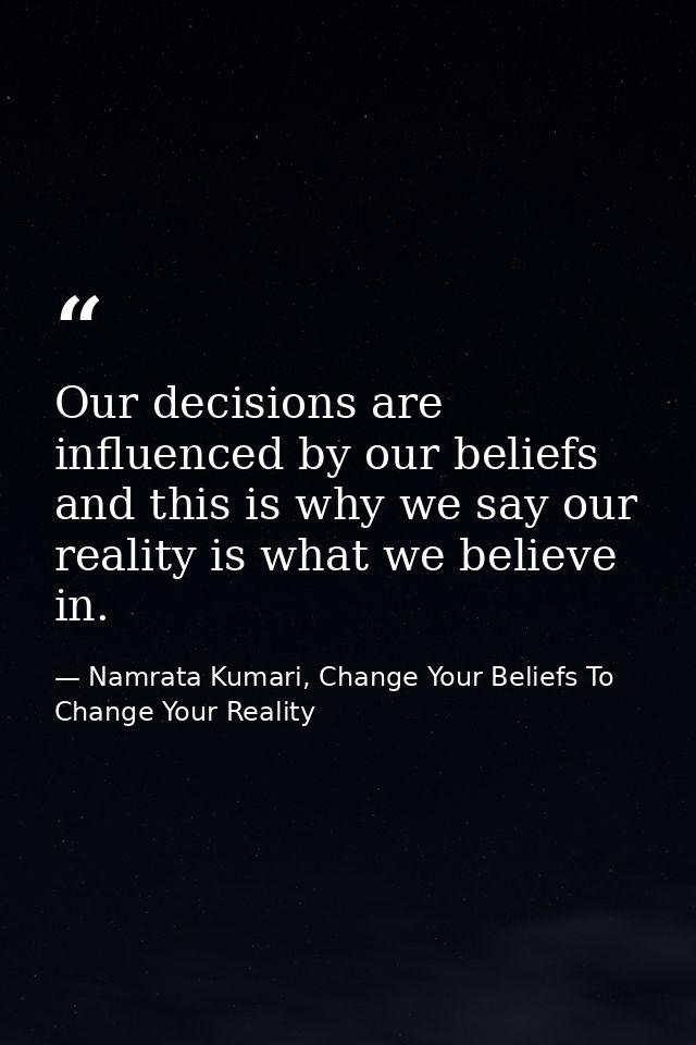 Our decisions are influenced by our beliefs and this is why we say our reality is what we believe in. — Namrata Kumari, Change Your Beliefs To Change Your Reality