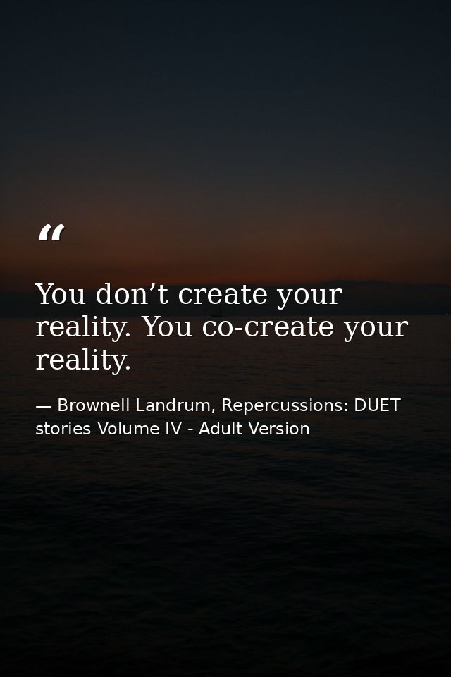 You don’t create your reality. You co-create your reality. — Brownell Landrum, Repercussions: DUET stories Volume IV - Adult Version