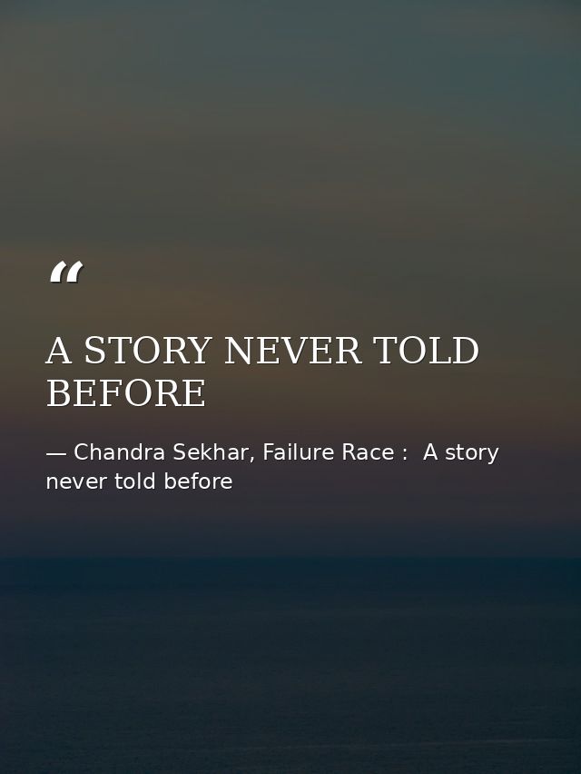 A STORY NEVER TOLD BEFORE — Chandra Sekhar, Failure Race :  A story never told before
