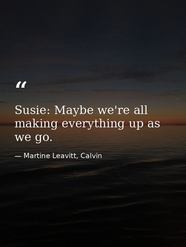 Susie: Maybe we're all making everything up as we go. — Martine Leavitt, Calvin