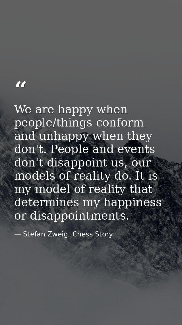 We are happy when people/things conform and unhappy when they don't. People and events don't disappoint us, our models o — Stefan Zweig, Chess Story