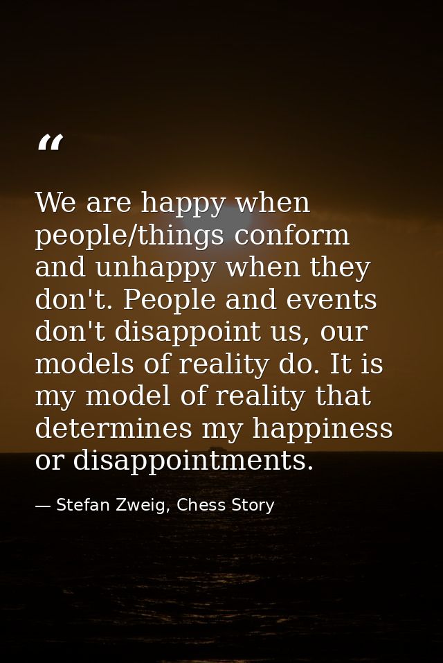 We are happy when people/things conform and unhappy when they don't. People and events don't disappoint us, our models o — Stefan Zweig, Chess Story