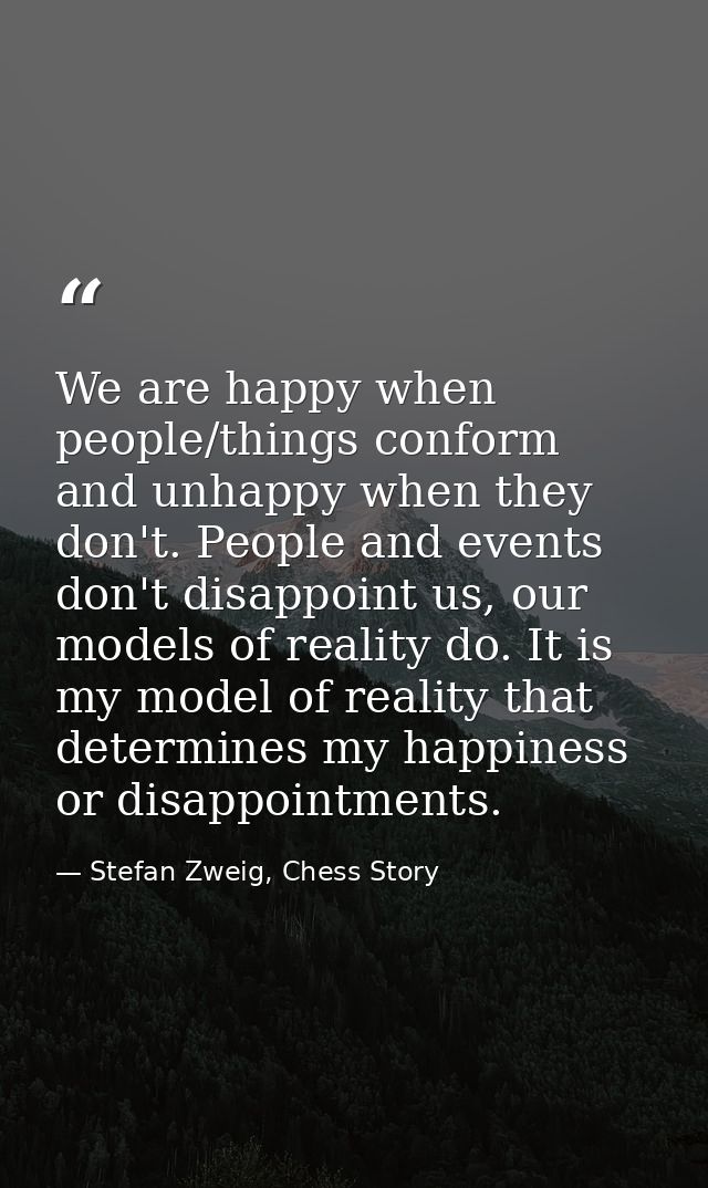 We are happy when people/things conform and unhappy when they don't. People and events don't disappoint us, our models o — Stefan Zweig, Chess Story