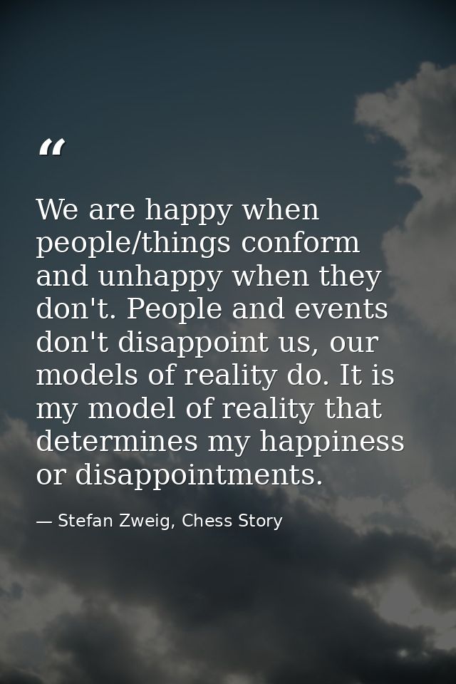 We are happy when people/things conform and unhappy when they don't. People and events don't disappoint us, our models o — Stefan Zweig, Chess Story