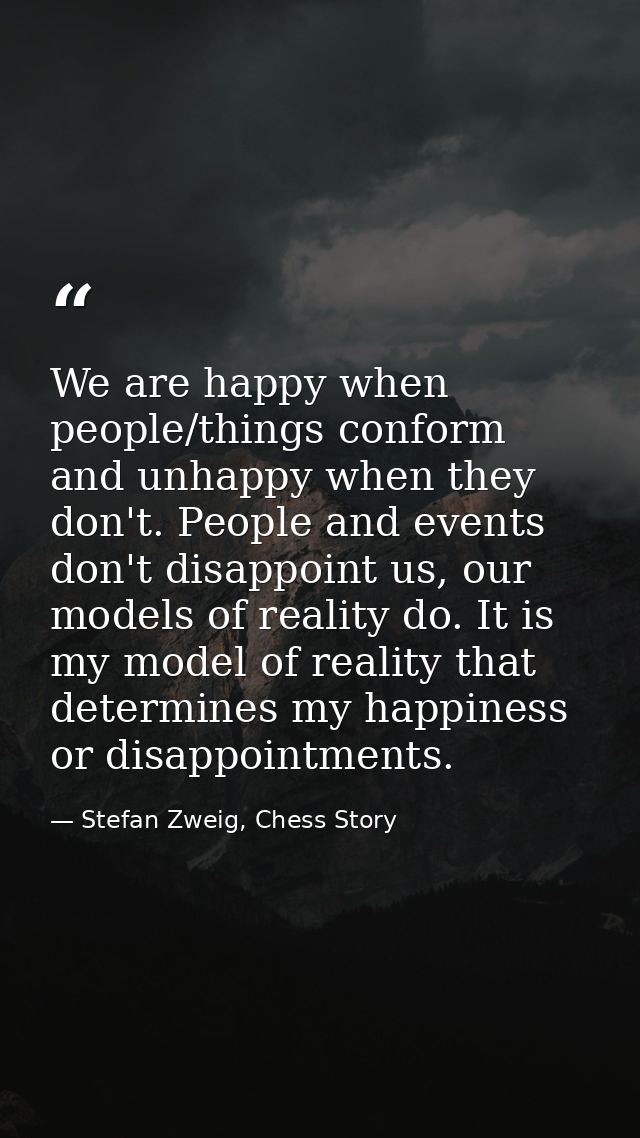 We are happy when people/things conform and unhappy when they don't. People and events don't disappoint us, our models o — Stefan Zweig, Chess Story