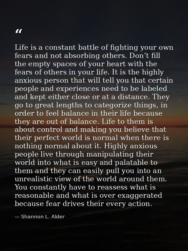 Life is a constant battle of fighting your own fears and not absorbing others. Don’t fill the empty spaces of your heart — Shannon L. Alder