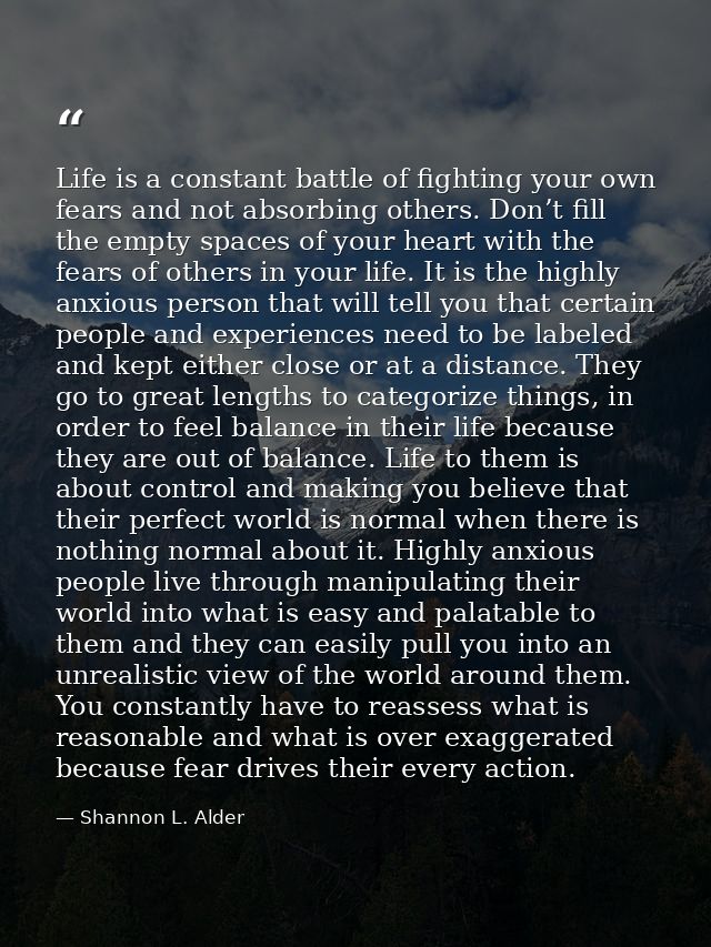 Life is a constant battle of fighting your own fears and not absorbing others. Don’t fill the empty spaces of your heart — Shannon L. Alder