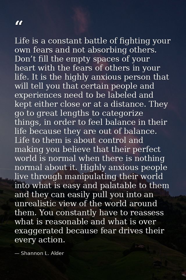 Life is a constant battle of fighting your own fears and not absorbing others. Don’t fill the empty spaces of your heart — Shannon L. Alder