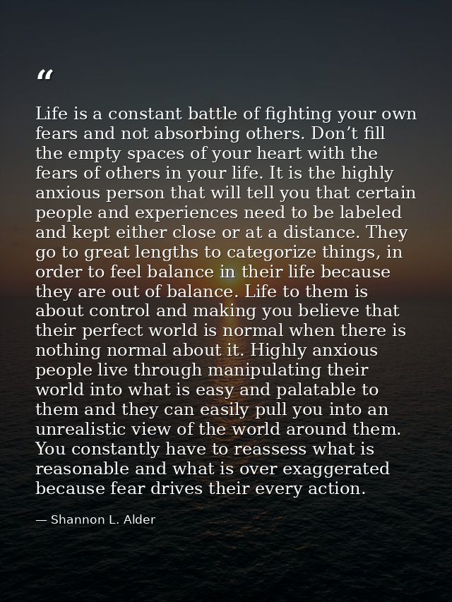 Life is a constant battle of fighting your own fears and not absorbing others. Don’t fill the empty spaces of your heart — Shannon L. Alder