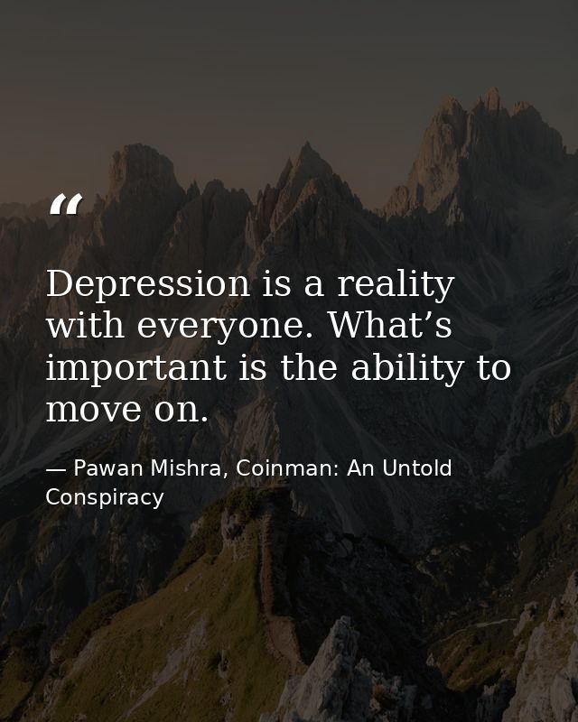 Depression is a reality with everyone. What’s important is the ability to move on. — Pawan Mishra, Coinman: An Untold Conspiracy