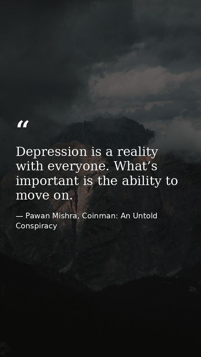 Depression is a reality with everyone. What’s important is the ability to move on. — Pawan Mishra, Coinman: An Untold Conspiracy