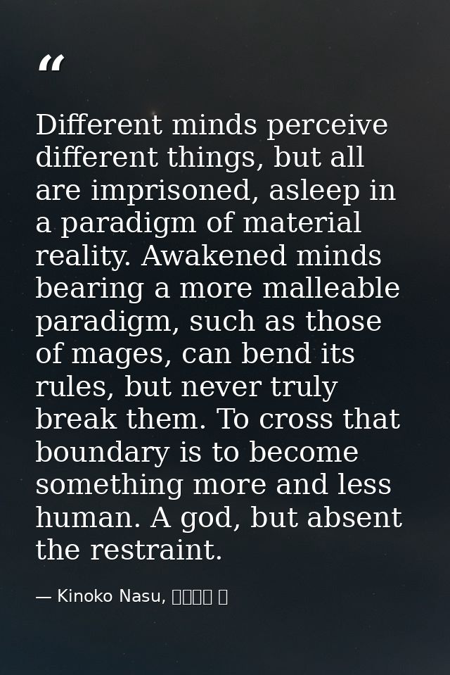 Different minds perceive different things, but all are imprisoned, asleep in a paradigm of material reality. Awakened mi — Kinoko Nasu, 空の境界 上