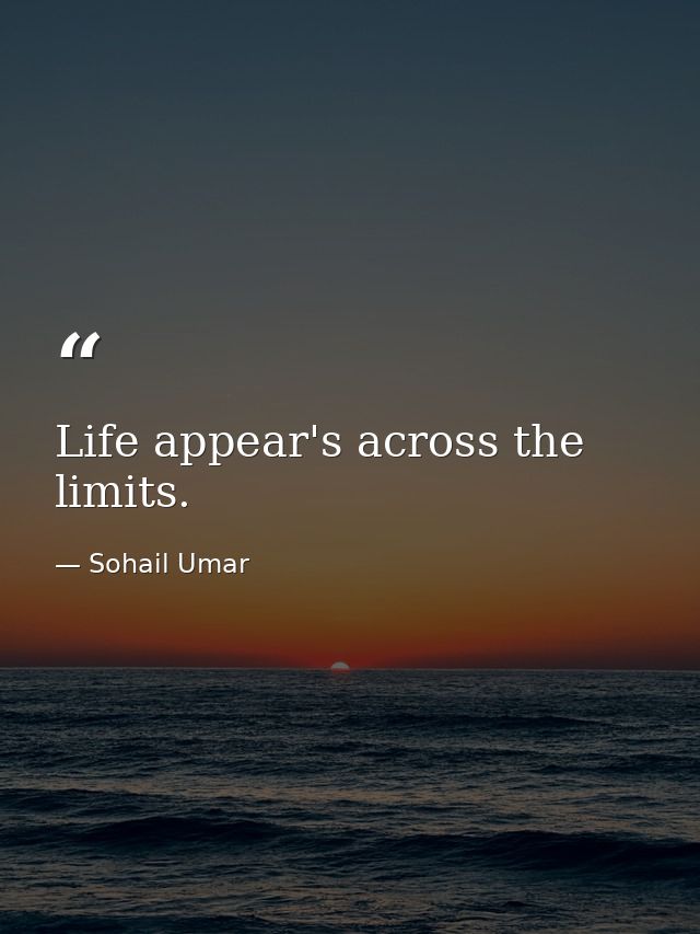 Life appear's across the limits. — Sohail Umar