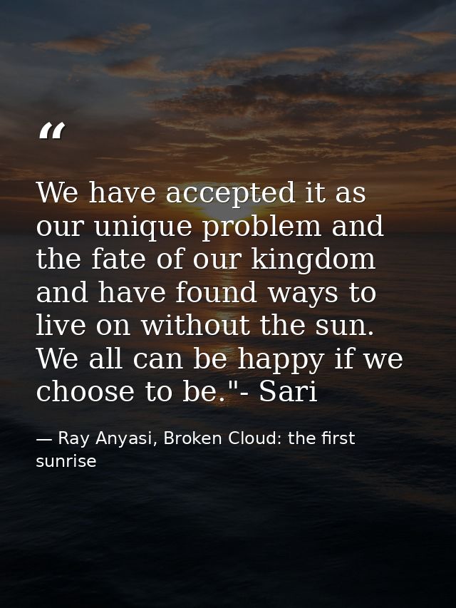 We have accepted it as our unique problem and the fate of our kingdom and have found ways to live on without the sun. We — Ray Anyasi, Broken Cloud: the first sunrise