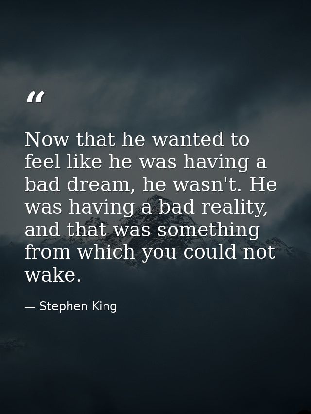 Now that he wanted to feel like he was having a bad dream, he wasn't. He was having a bad reality, and that was somethin — Stephen King