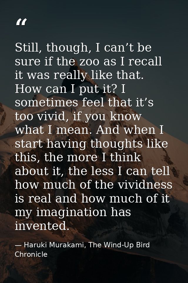 Still, though, I can’t be sure if the zoo as I recall it was really like that. How can I put it? I sometimes feel that i — Haruki Murakami, The Wind-Up Bird Chronicle