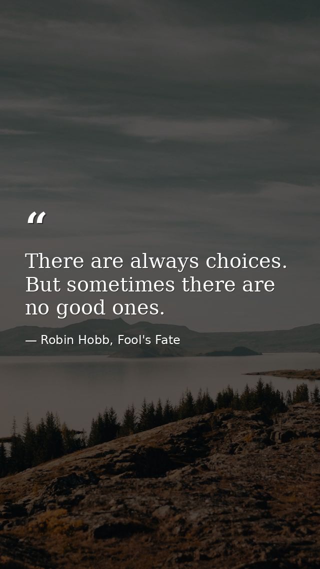 There are always choices. But sometimes there are no good ones. — Robin Hobb, Fool's Fate