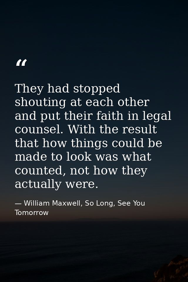 They had stopped shouting at each other and put their faith in legal counsel. With the result that how things could be m — William Maxwell, So Long, See You Tomorrow
