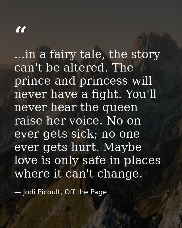 ...in a fairy tale, the story can't be altered. The prince and princess will never have a fight. You'll never hear the q — Jodi Picoult, Off the Page