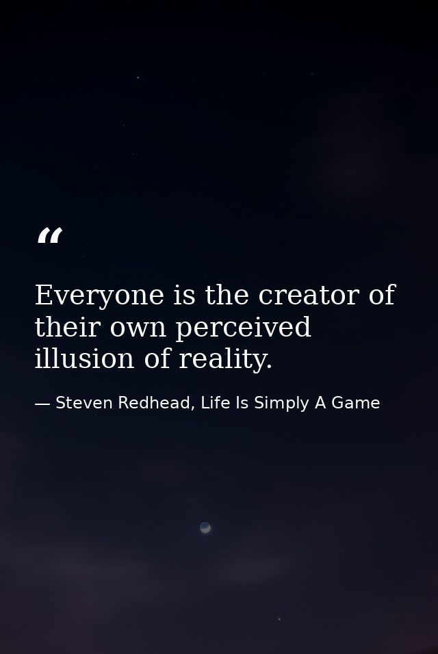 Everyone is the creator of their own perceived illusion of reality. — Steven Redhead, Life Is Simply A Game
