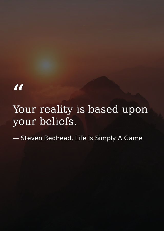 Your reality is based upon your beliefs. — Steven Redhead, Life Is Simply A Game