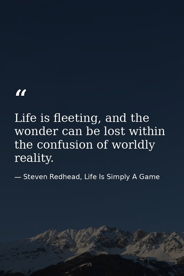 Life is fleeting, and the wonder can be lost within the confusion of worldly reality. — Steven Redhead, Life Is Simply A Game