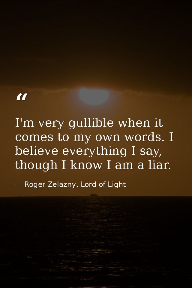 I'm very gullible when it comes to my own words. I believe everything I say, though I know I am a liar. — Roger Zelazny, Lord of Light
