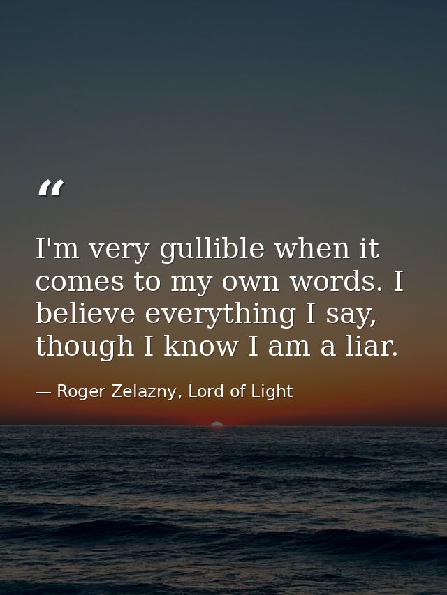 I'm very gullible when it comes to my own words. I believe everything I say, though I know I am a liar. — Roger Zelazny, Lord of Light