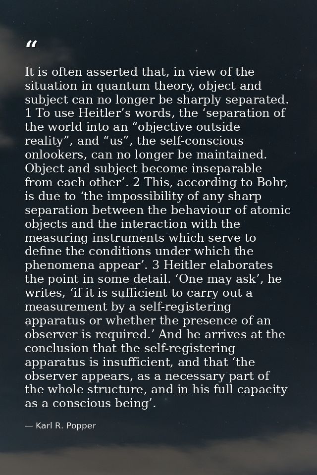 It is often asserted that, in view of the situation in quantum theory, object and subject can no longer be sharply separ — Karl R. Popper