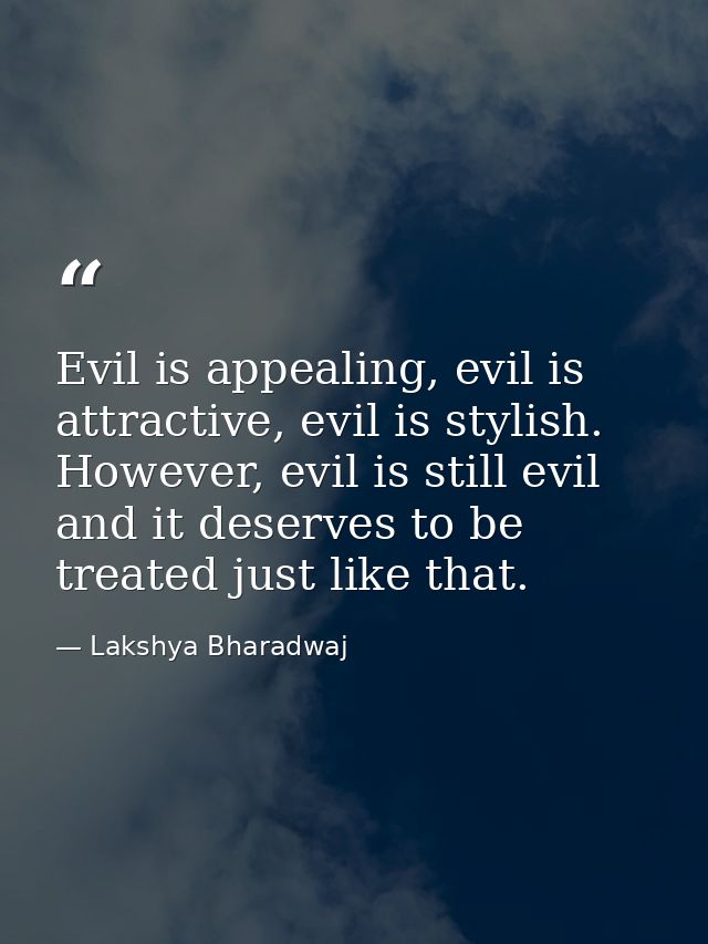Evil is appealing, evil is attractive, evil is stylish. However, evil is still evil and it deserves to be treated just l — Lakshya Bharadwaj