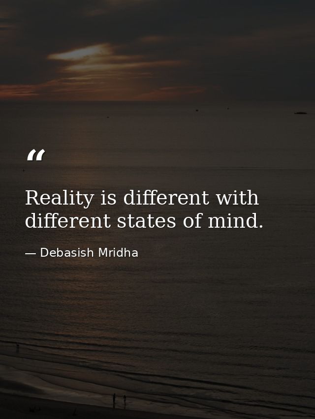 Reality is different with different states of mind. — Debasish Mridha