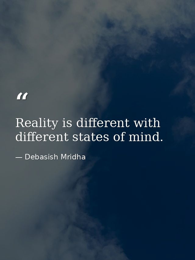 Reality is different with different states of mind. — Debasish Mridha