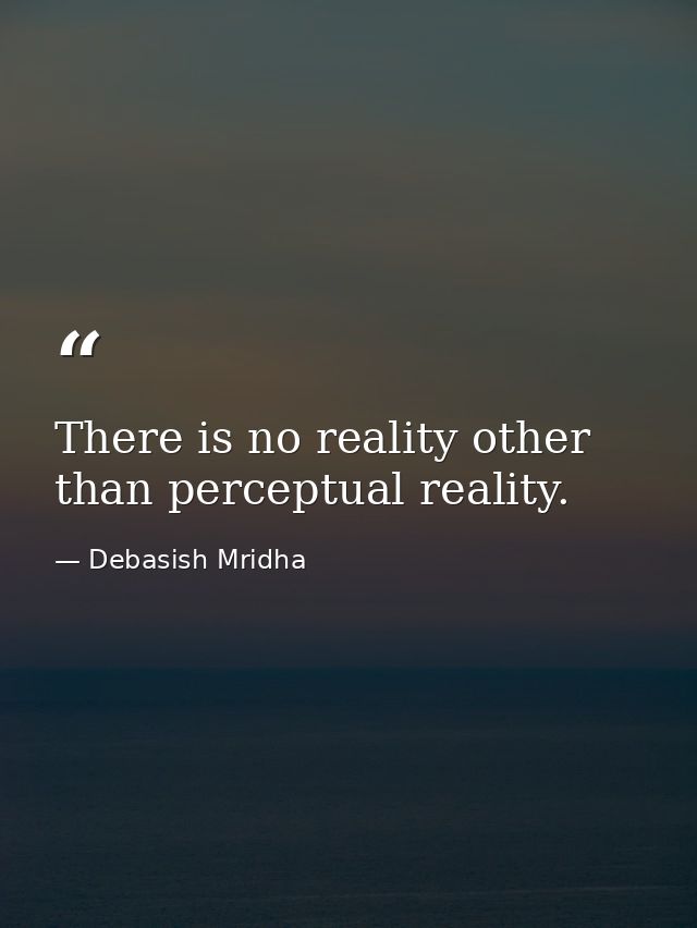 There is no reality other than perceptual reality. — Debasish Mridha