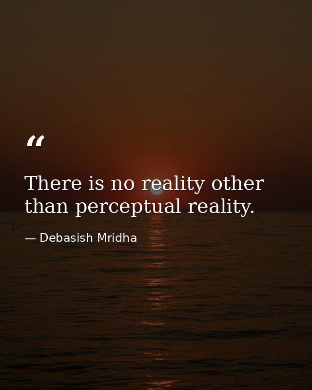 There is no reality other than perceptual reality. — Debasish Mridha