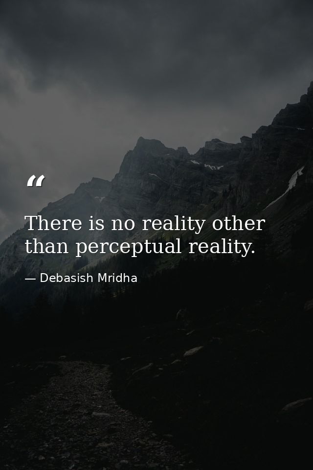 There is no reality other than perceptual reality. — Debasish Mridha